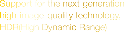 Support for the next-generation high-image-quality technology, HDR (high dynamic range)
