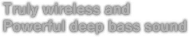 Truly wireless and Powerful deep bass sound